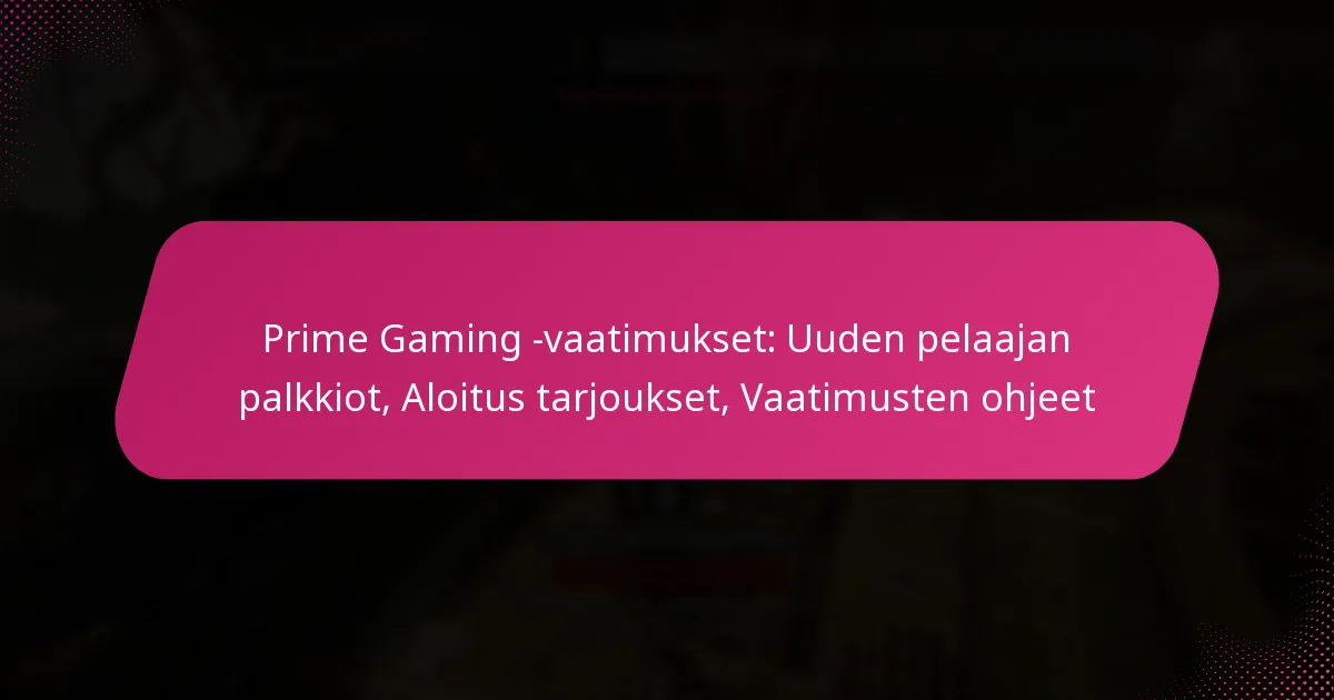 Prime Gaming -vaatimukset: Uuden pelaajan palkkiot, Aloitus tarjoukset, Vaatimusten ohjeet
