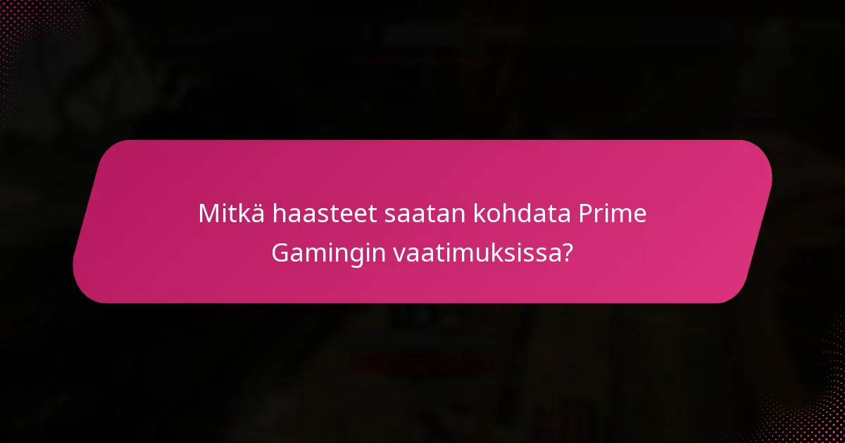 Mitkä haasteet saatan kohdata Prime Gamingin vaatimuksissa?